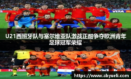 U21西班牙队与塞尔维亚队激战正酣争夺欧洲青年足球冠军荣耀