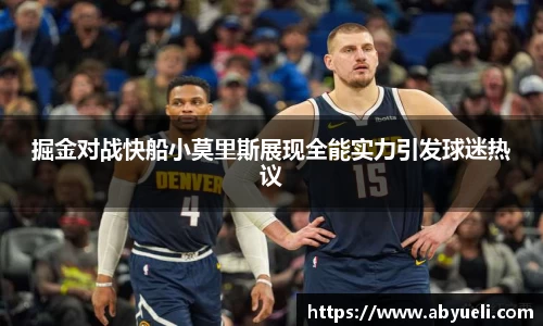 掘金对战快船小莫里斯展现全能实力引发球迷热议