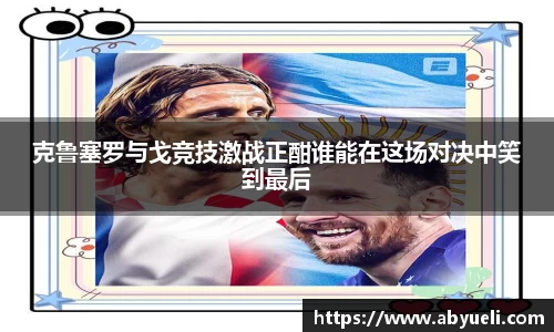 克鲁塞罗与戈竞技激战正酣谁能在这场对决中笑到最后