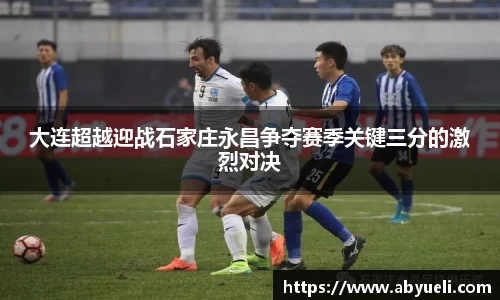 大连超越迎战石家庄永昌争夺赛季关键三分的激烈对决