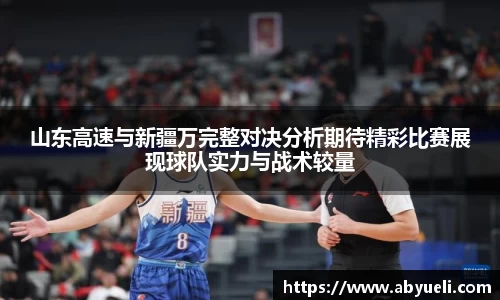 山东高速与新疆万完整对决分析期待精彩比赛展现球队实力与战术较量